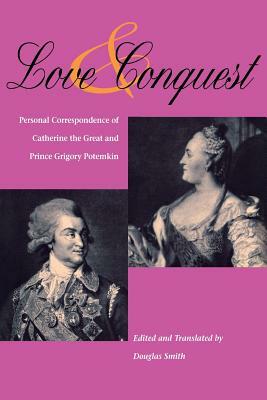 Love and Conquest: Personal Correspondence of Catherine the Great and Prince Grigory Potemkin by Alison K. Smith