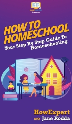 How To Homeschool: Your Step By Step Guide To Homeschooling by Jane Rodda, Howexpert
