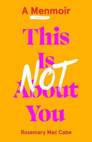 This Is Not About You: A Menmoir by Rosemary Mac Cabe