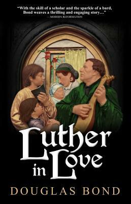 Luther in Love by Douglas Bond