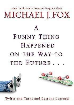 Funny Thing Happened on the Way to the Future: Twists and Turns and Lessons Learned by Michael J. Fox