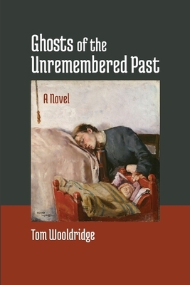 Ghosts of the Unremembered Past by Tom Wooldridge