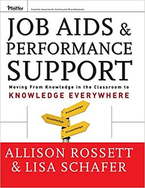 Job Aids and Performance Support: Moving from Knowledge in the Classroom to Knowledge Everywhere by Allison Rossett, Lisa Schafer