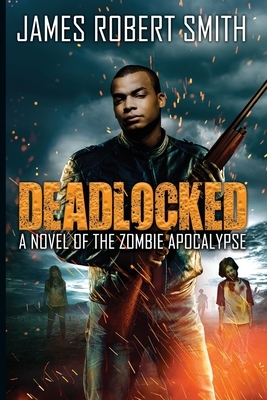 Deadlocked: A Novel of the Zombie Apocalypse by James Robert Smith