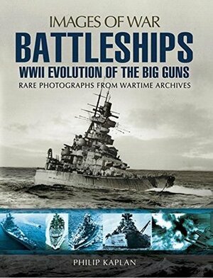 Battleships: WWII Evolution of the Big Guns: Rare Photographs from Wartime Archives by Philip Kaplan