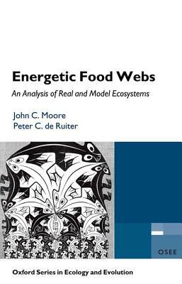 Energetic Food Webs: An Analysis of Real and Model Ecosystems by John C. Moore, Peter C. de Ruiter