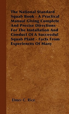The National Standard Squab Book - A Practical Manual Giving Complete And Precise Directions For The Installation And Conduct Of A Successful Squab Pl by Elmer C. Rice