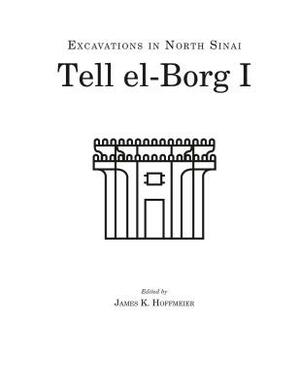 Tell El-Borg I: Excavations in North Sinai by James K. Hoffmeier