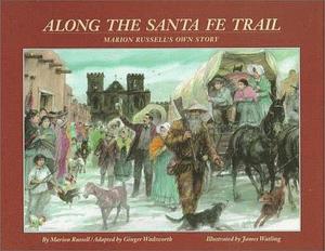 Along the Santa Fe Trail: Marion Russell's Own Story by Ginger Wadsworth