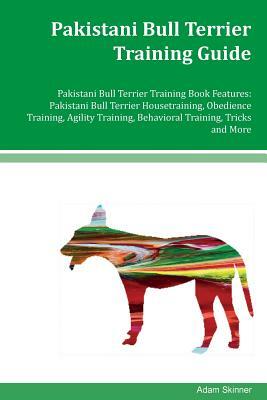Pakistani Bull Terrier Training Guide Pakistani Bull Terrier Training Book Features: Pakistani Bull Terrier Housetraining, Obedience Training, Agility by Adam Skinner