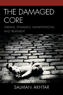 Damaged Core: Origins, Dynamics, Manifestations, and Treatment by Salman Akhtar