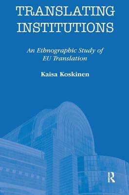 Translating Institutions: An Ethnographic Study of Eu Translation by Kaisa Koskinen