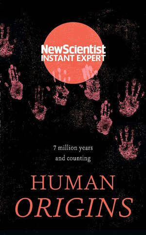 The Story of Human Origins: 7 million years and counting by New Scientist