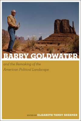 Barry Goldwater and the Remaking of the American Political Landscape by 