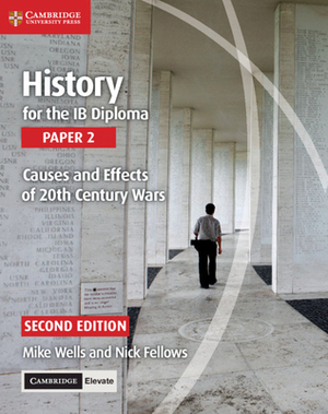 History for the Ib Diploma Paper 2 Causes and Effects of 20th Century Wars with Cambridge Elevate Edition by Nick Fellows, Mike Wells