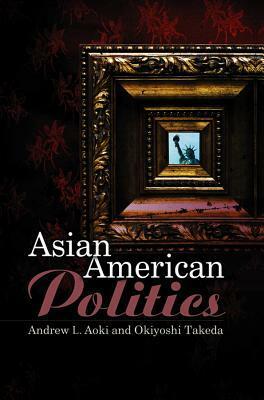 Asian American Politics by Okiyoshi Takeda, Andrew L. Aoki