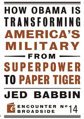 How Obama Is Transforming America's Military from Superpower to Paper Tiger: The Truth about China in the Twenty-First Century by Jed Babbin