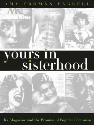 Yours in Sisterhood: Ms. Magazine and the Promise of Popular Feminism by Amy Erdman Farrell