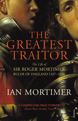 The Greatest Traitor: The Life of Sir Roger Mortimer, Ruler of England 1327-1330 by Ian Mortimer