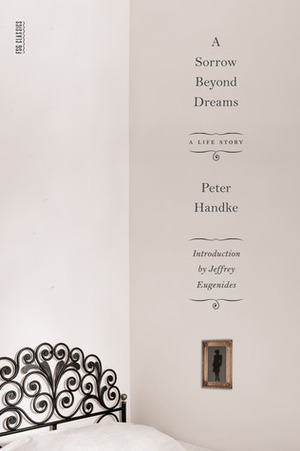 A Sorrow Beyond Dreams: A Life Story by Peter Handke, Ralph Manheim, Jeffrey Eugenides