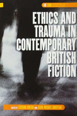 Ethics and Trauma in Contemporary British Fiction by Susana Onega, Jean-Michel P. Ganteau