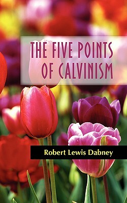 The Five Points of Calvinism by Robert Lewis Dabney