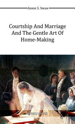 Courtship and Marriage and the Gentle Art of Home-Making by Annie S. Swan