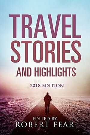 Travel Stories and Highlights: 2018 Edition by Susan Mellsopp, Peggy Wolf, Alison Galilian, Elizabeth Moore, Angie Clifford, Mather Schneider, Bruce Nicholson, Cherie Magnus, Robyn Boswell, Matthew Dexter, Kelly Reising, Alison Ripley Cubitt, Sue Clamp, Heather Hackett, Ann Patras, Robert Fear, Deb Bott, Anna Coates, Bob Manning, Graham Higson, Jackie Parry, Rita M. Gardner, Patricia Steele, Nancy McBride, Jill Stoking, Frank Kusy, Andrew Klein, Rebecca Addison, Sandra Walker, Mike Cavanagh, Lucinda E. Clarke, Sine Thieme, Olivia-Petra Coman, Val Vassay, Gundy Baty, Lisa Baker, Vernon Lacey, Mark Boyter, Susan Joyce, Paul Spadoni, Yvonne Kilat, Amy L. Bovaird, Jill Dobbe, K.C. Peak, Syd Blackwell