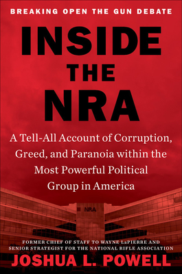 Inside the Nra: A Tell-All Account of Corruption, Greed, and Paranoia Within the Most Powerful Political Group in America by Joshua L. Powell