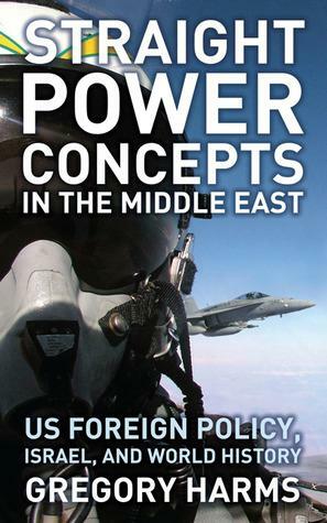 Straight Power Concepts in the Middle East: US Foreign Policy, Israel and World History by Gregory Harms