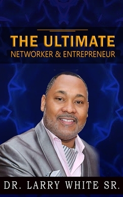 The Ultimate Networker & Entrepreneur by Larry White