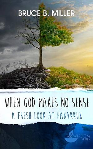 When God Makes No Sense: A Fresh Look at Habakkuk by Bruce B. Miller