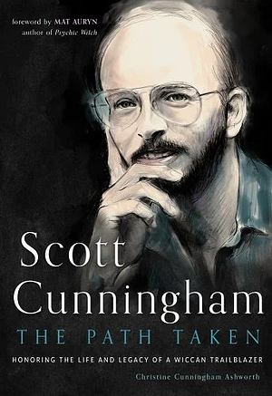 Scott Cunningham - The Path Taken: Honoring the Life and Legacy of a Wiccan Trailblazer by Christine Cunningham Ashworth