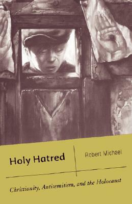 Holy Hatred: Christianity, Antisemitism, and the Holocaust by R. Michael