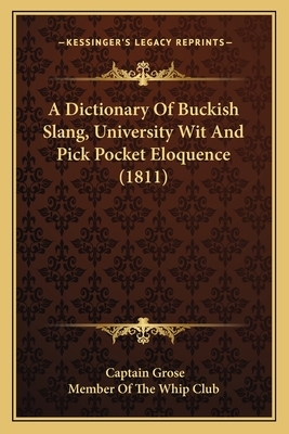 A Dictionary of Buckish Slang, University Wit and Pick Pocket Eloquence (1811) by Captain Grose
