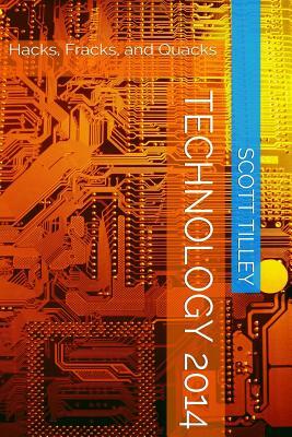 Technology 2014: Hacks, Fracks, and Quacks by Scott Tilley