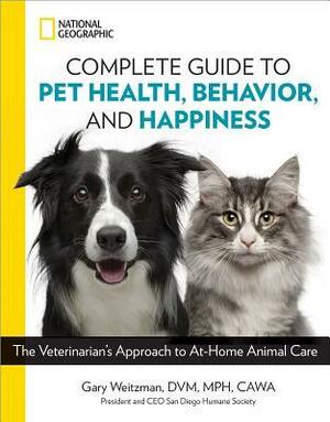 National Geographic Complete Guide to Pet Health, Behavior, and Happiness: The Veterinarian's Approach to At-Home Animal Care by Gary Weitzman