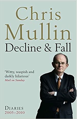 Decline and Fall: Diaries, 2005-2010 by Chris Mullin