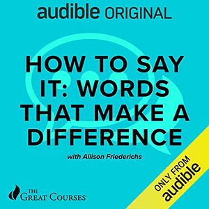 How to Say It: Words That Make a Difference by The Great Courses, Allison Friederichs Atkison