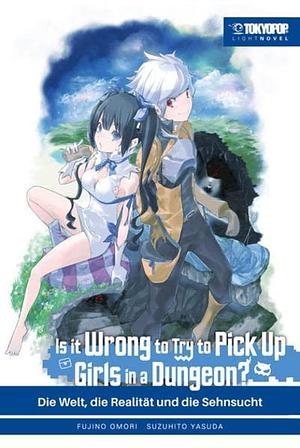 Is it wrong to try to pick up Girls in a Dungeon? Light Novel 01: Die Welt, die Realität und die Sehnsucht by Fujino Omori, Fujino Omori