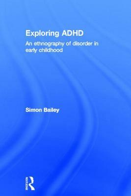 Exploring ADHD: An Ethnography of Disorder in Early Childhood by Simon Bailey