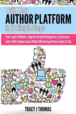 Build Your Author Platform in 10 Simple Steps: Find Loyal Followers, Improve Brand Recognition, & Increase Sales With Simple Social Media Marketing St by Tracy J. Thomas