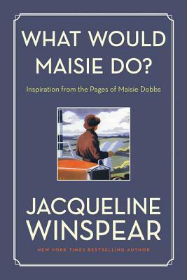 What Would Maisie Do?: Inspiration from the Pages of Maisie Dobbs by Jacqueline Winspear