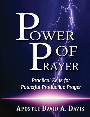 Power of Prayer: Practical Keys for Powerful Productive Prayer by David A. Davis