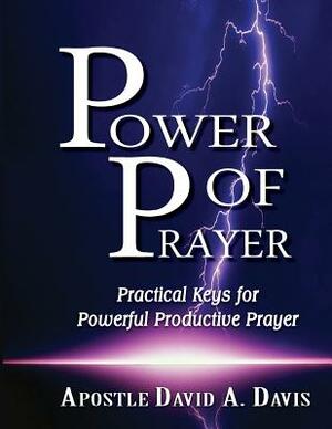 Power of Prayer: Practical Keys for Powerful Productive Prayer by David A. Davis