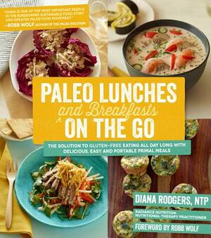 Paleo Lunches and Breakfasts on the Go: The Solution to Gluten-Free Eating All Day Long with Delicious, Easy and Portable Primal Meals by Diana Rodgers