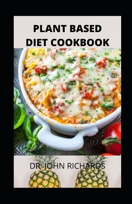 Plant-Based Diet Cookbook: Plant-Based Diet Meal Plan Food Delicacy, Healthy Whole-Food Recipes by John Richards