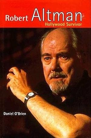 Robert Altman: Hollywood Survivor  by Daniel O'Brien