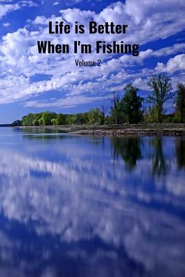 Life is Better When I'm Fishing Volume 2: Record Where, When and How You Caught Fish From Day to Day and Year to Year in this Fun Logbook by T. &. K. Publishing