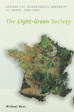 The Light-Green Society: Ecology and Technological Modernity in France, 1960-2000 by Michael Bess